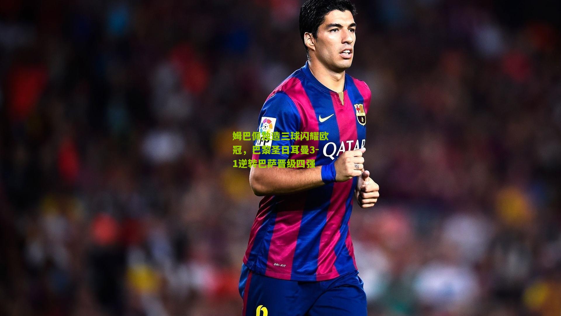 姆巴佩独造三球闪耀欧冠，巴黎圣日耳曼3-1逆转巴萨晋级四强